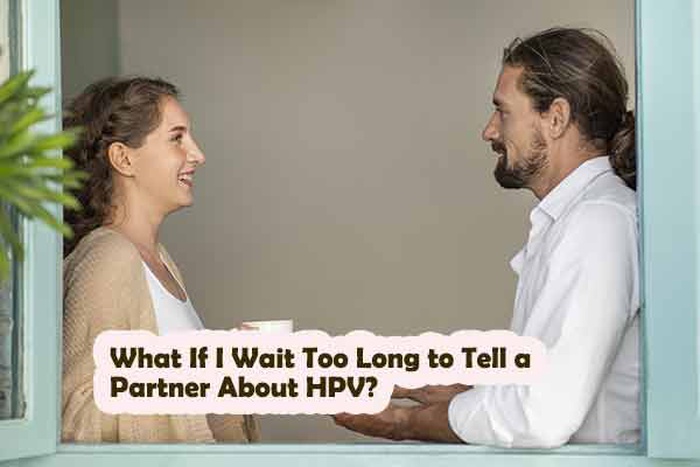 What If I Wait Too Long to Tell a Partner About HPV?