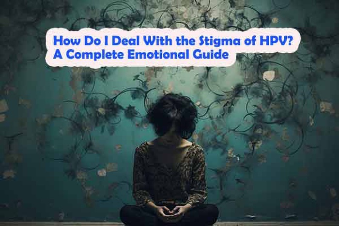 How Do I Deal With the Stigma of HPV? A Complete Emotional Guide