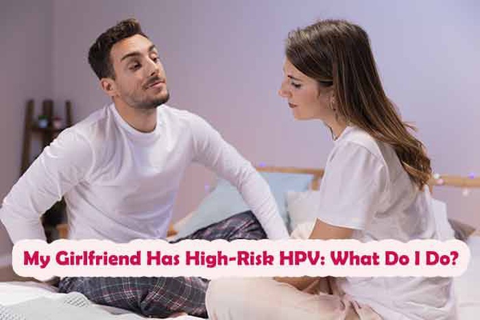 My Girlfriend Has High-Risk HPV: What Do I Do?