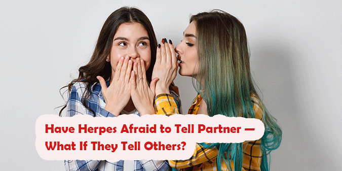 Have Herpes Afraid to Tell Partner — What If They Run Away or Tell Others?